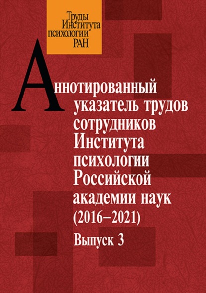 Аннотированный указатель трудов сотрудников Института психологии Российской академии наук за 2016–2021 годы. Выпуск 3 — Группа авторов