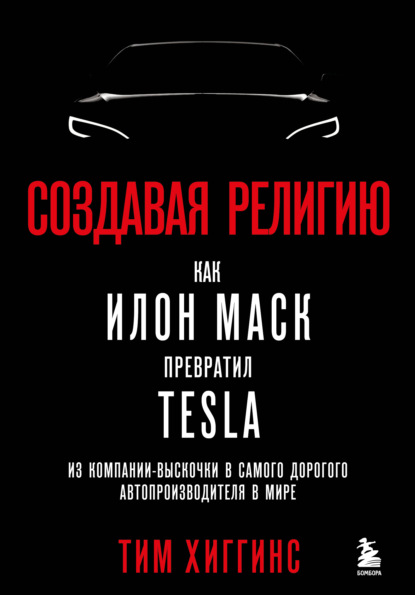 Создавая религию. Как Илон Маск превратил Tesla из компании-выскочки в самого дорогого автопроизводителя в мире - Тим Хиггинс