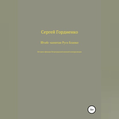 Штабс-капитан Русо Бланко. История офицера Петроградской военной контрразведки - Сергей Гордиенко