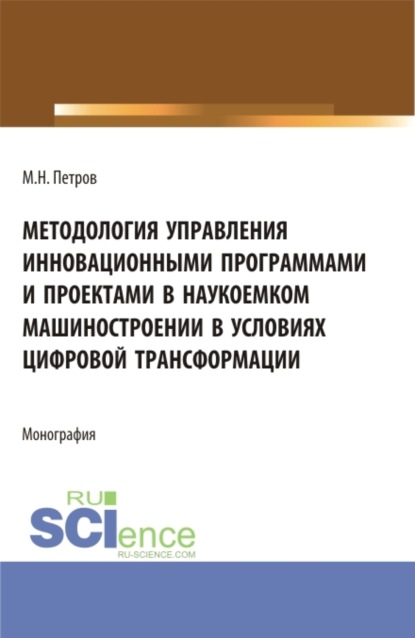 Методология управления инновационными программами и проектами в наукоемком машиностроении в условиях цифровой трансформации. (Бакалавриат, Магистратура). Монография. — Михаил Николаевич Петров