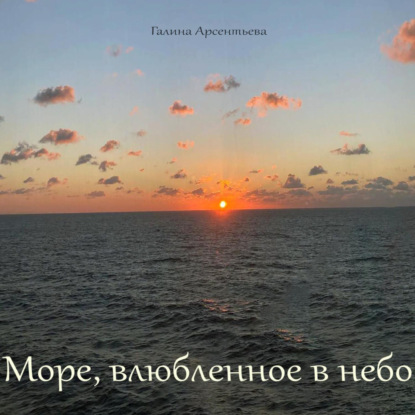 Море, влюбленное в небо - Галина Арсентьева