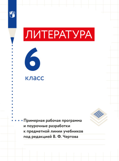 Литература. 6 класс. Примерная рабочая программа и поурочные разработки к предметной линии учебников под редакцией В. Ф. Чертова - Н. А. Ипполитова