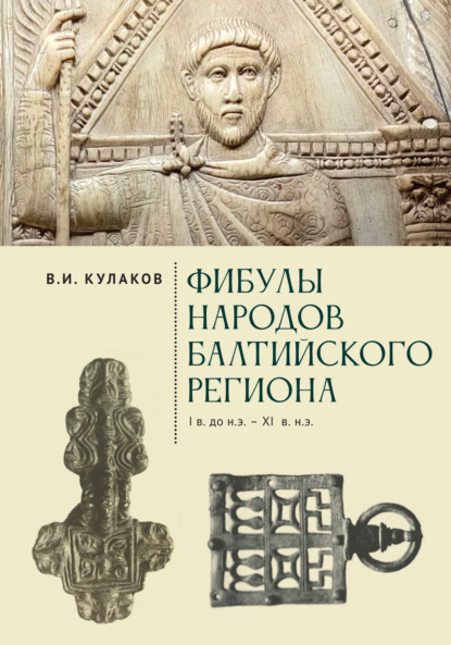 Фибулы народов Балтийского региона. I в. до н.э. – XI в. н.э. Очерки истории застёжек - Владимир Кулаков