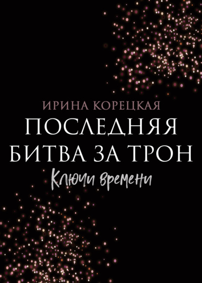 Последняя битва за трон. Ключи времени - Ирина Корецкая