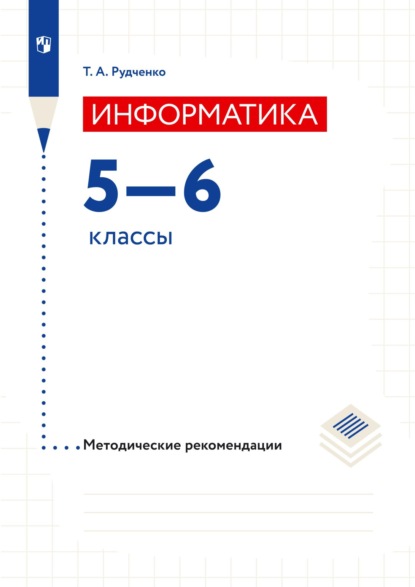 Информатика. 5–6 классы. Методические рекомендации - Т. А. Рудченко