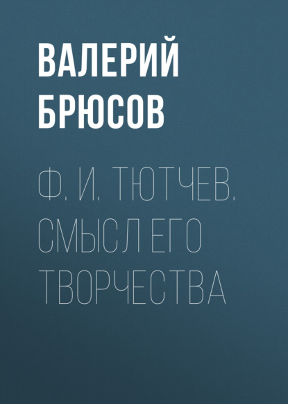 Ф. И. Тютчев. Смысл его творчества - Валерий Брюсов