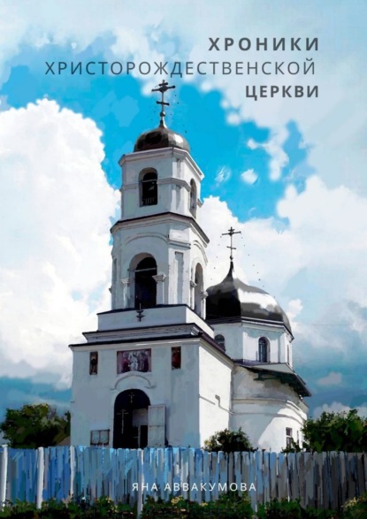 Хроники Христорождественской церкви - Яна Семеновна Аввакумова