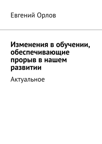 Изменения в обучении, обеспечивающие прорыв в нашем развитии. Актуальное - Евгений Орлов