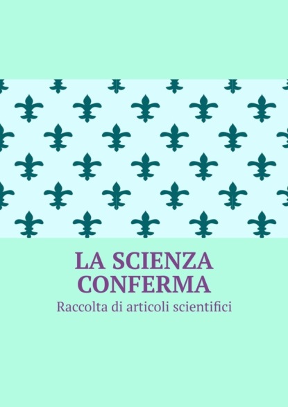 La scienza conferma. Raccolta di articoli scientifici — Андрей Тихомиров