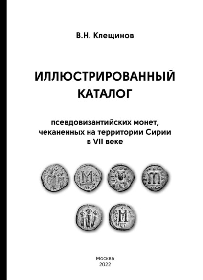 Иллюстрированный каталог псевдовизантииских монет, чеканенных на территории Сирии в VII веке - В. Н. Клещинов