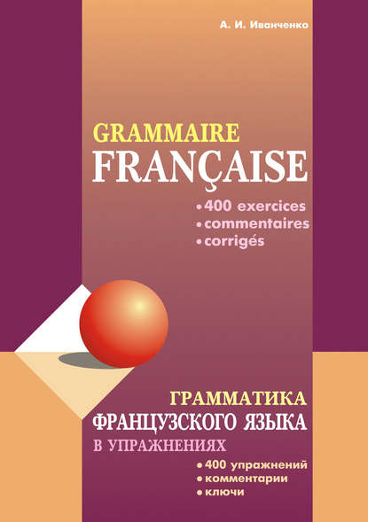Грамматика французского языка в упражнениях: 400 упражнений с ключами и комментариями - А. И. Иванченко