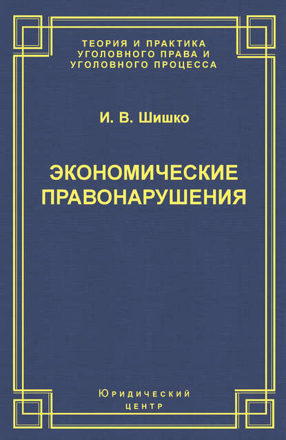 Экономические правонарушения: Вопросы юридической оценки и ответственности - И. В. Шишко