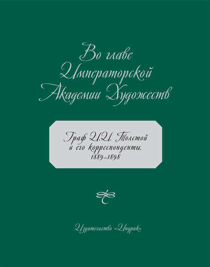 Во главе Императорской Академии Художеств. Граф И. И. Толстой и его корреспонденты. 1889–1898 — Коллектив авторов