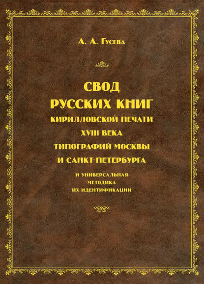 Свод русских книг кирилловской печати XVIII века типографий Москвы и Санкт-Петербурга и универсальная методика их идентификации — А. А. Гусева