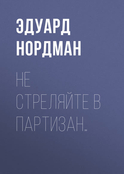 Не стреляйте в партизан… - Эдуард Нордман