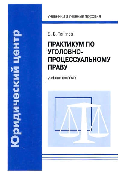 Практикум по уголовно-процессуальному праву. Учебное пособие - Б. Б. Тангиев