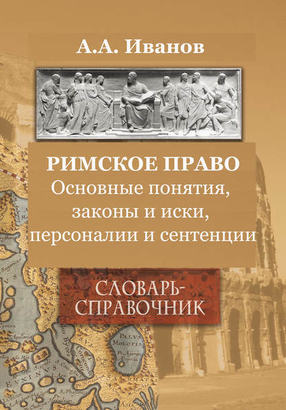 Римское право. Основные понятия, законы и иски, персоналии и сентенции. Словарь-справочник - А. А. Иванов