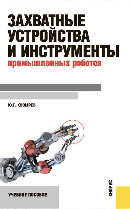Захватные устройства и инструменты промышленных роботов - Юрий Георгиевич Козырев