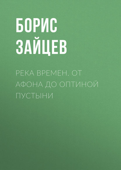 Река времен. От Афона до Оптиной Пустыни - Борис Зайцев