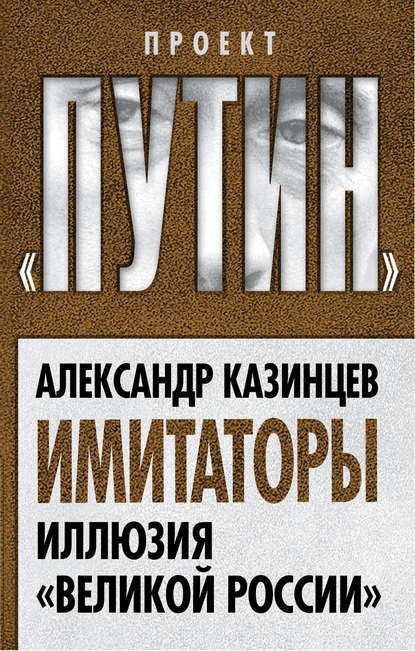 Имитаторы. Иллюзия «Великой России» — Александр Казинцев