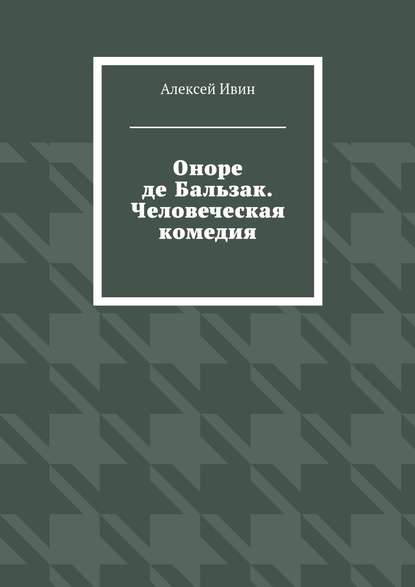 Оноре де Бальзак. Человеческая комедия - Алексей Ивин