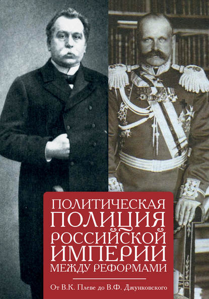 Политическая полиция Российской империи между реформами. От В. К. Плеве до В. Ф. Джунковского - Сборник