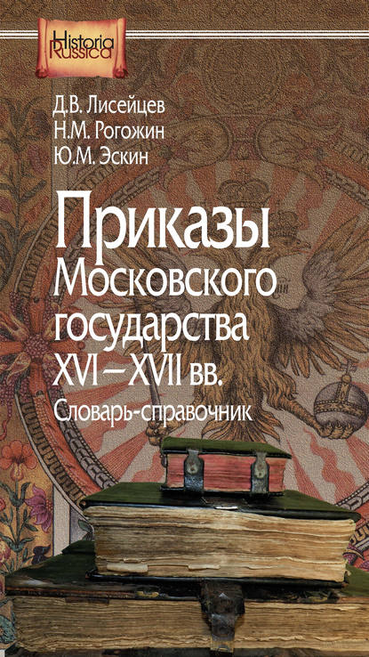 Приказы Московского государства XVI–XVII вв. Словарь-справочник - Ю. М. Эскин