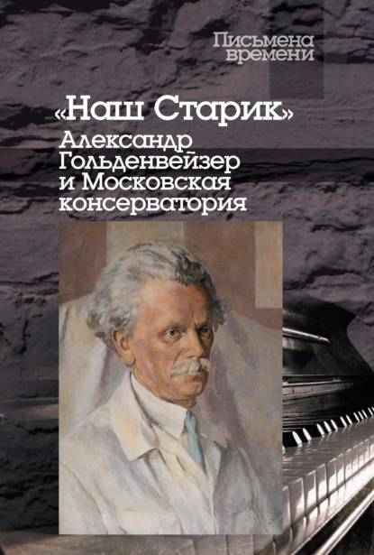 «Наш Старик». Александр Гольденвейзер и Московская консерватория — Группа авторов