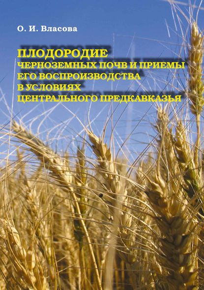 Плодородие черноземных почв и приемы его воспроизводства в условиях Центрального Предкавказья — О. И. Власова