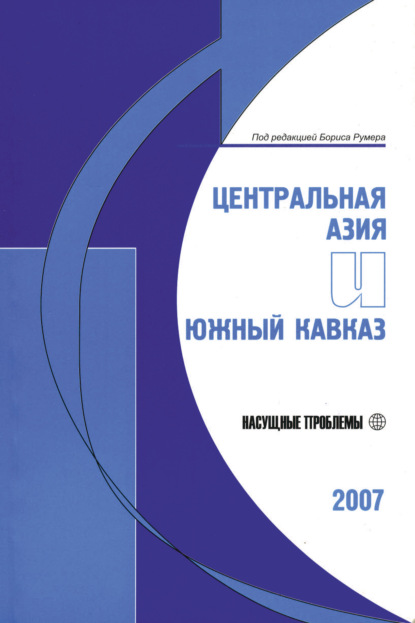 Центральная Азия и Южный Кавказ: Насущные проблемы, 2007 - Группа авторов
