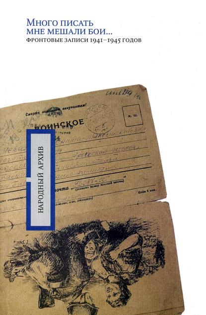 «Много писать мне мешали бои…»: фронтовые записи 1941-1945 годов - Группа авторов