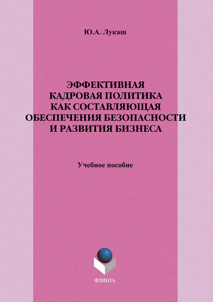 Эффективная кадровая политика как составляющая обеспечения безопасности и развития бизнеса. Учебное пособие - Ю. А. Лукаш