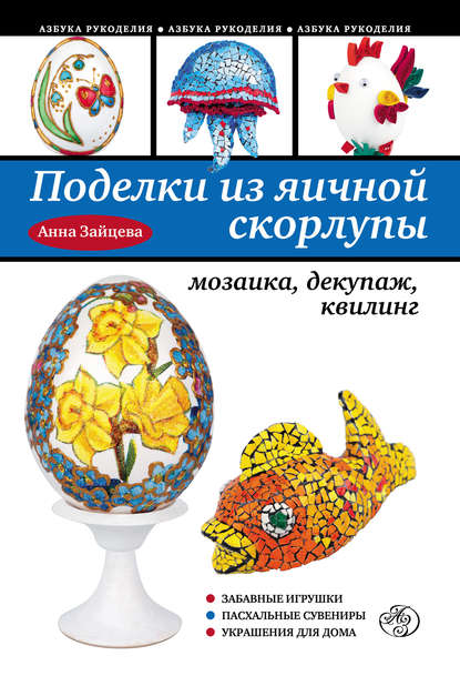 Поделки из яичной скорлупы: мозаика, декупаж, квилинг - Анна Зайцева