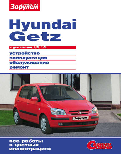 Hyundai Getz с двигателями 1,3i 1,6i. Устройство, эксплуатация, обслуживание, ремонт: Иллюстрированное руководство - Коллектив авторов