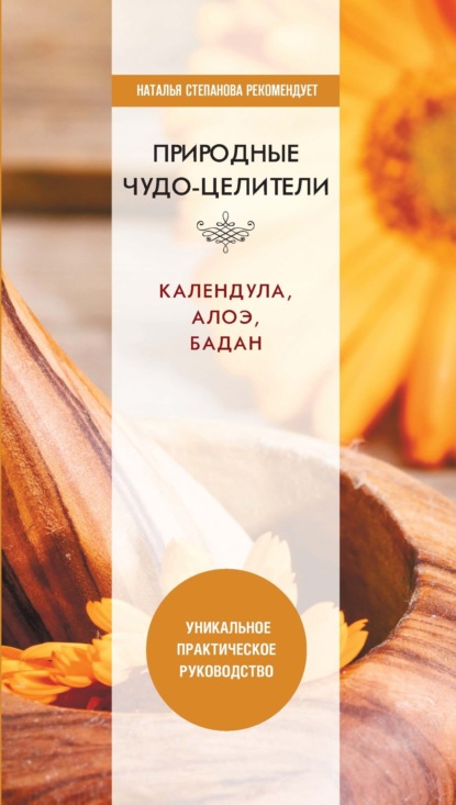 Природные чудо-целители. Календула, алоэ, бадан. Уникальное практическое руководство - Группа авторов