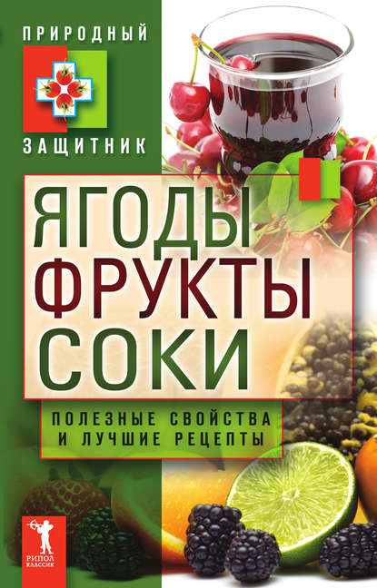 Ягоды, фрукты и соки. Полезные свойства и лучшие народные рецепты - Группа авторов