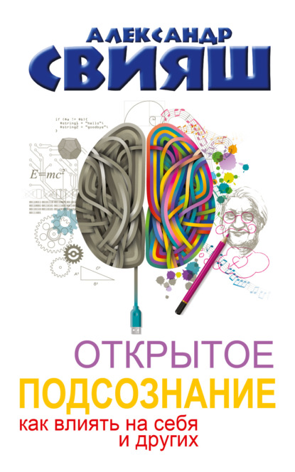 Открытое подсознание. Как влиять на себя и других. Легкий путь к позитивным изменениям - Александр Свияш