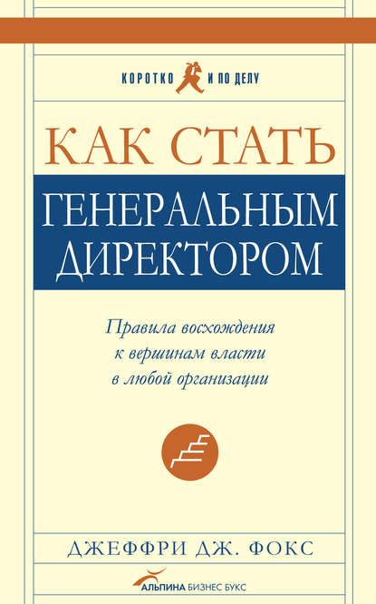 Как стать генеральным директором. Правила восхождения к вершинам власти в любой организации — Джеффри Дж. Фокс