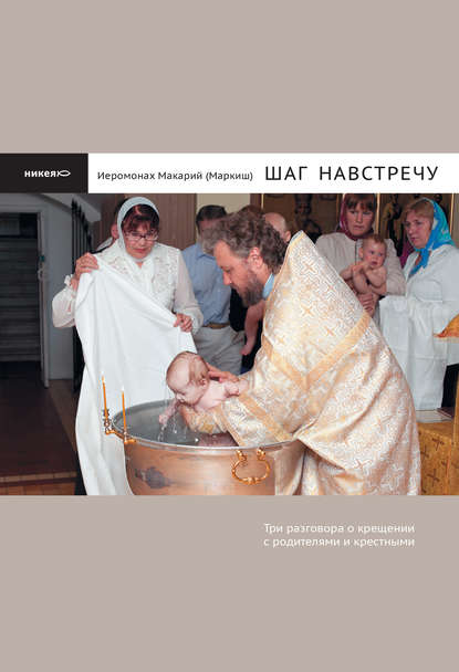 Шаг навстречу: Три разговора о крещении с родителями и крестными - иеромонах Макарий (Маркиш)