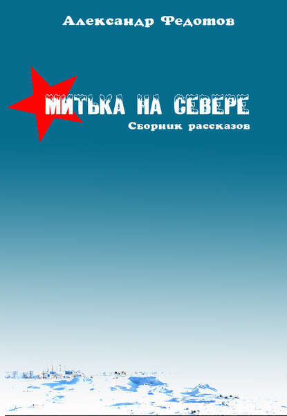 Митька на севере (сборник) - Александр Федотов