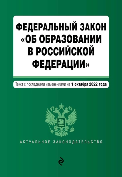 Федеральный закон «Об образовании в Российской Федерации». Текст с последними изменениями на 1 октября 2022 года - Группа авторов