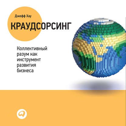 Краудсорсинг: Коллективный разум – будущее бизнеса - Джефф Хау