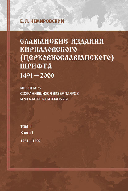 Славянские издания кирилловского (церковнославянского) шрифта: 1491-2000. Инвентарь сохранившихся экземпляров и указатель литературы. Том II. Книга 1. 1551-1592 - Е. Л. Немировский