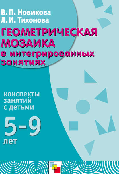 Геометрическая мозаика в интегрированных занятиях. Конспекты занятий с детьми 5-9 лет — В. П. Новикова