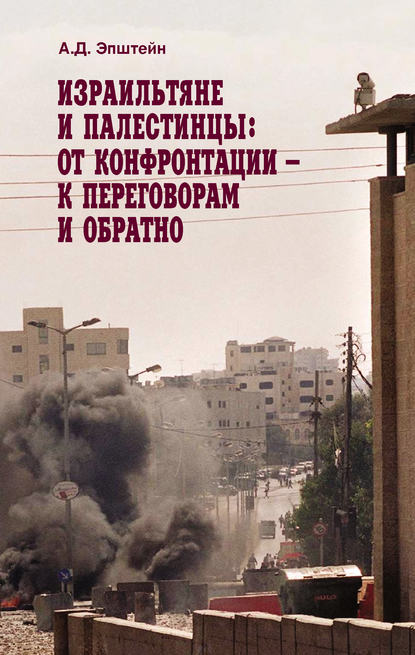 Израильтяне и палестинцы. От конфронтации – к переговорам и обратно - Алек Эпштейн