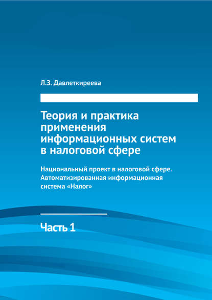 Теория и практика применения информационных систем в налоговой сфере. Часть 1. Национальный проект в налоговой сфере. Автоматизированная информационная система «Налог» - Л. З. Давлеткиреева