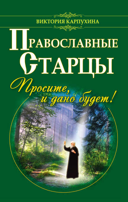 Православные старцы. Просите, и дано будет! - Виктория Карпухина