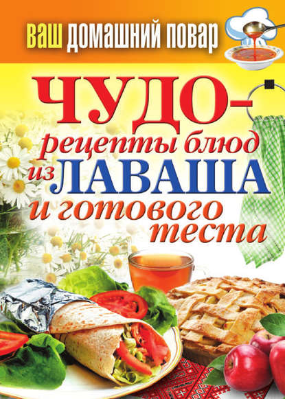 Чудо-рецепты из лаваша и готового теста — Группа авторов