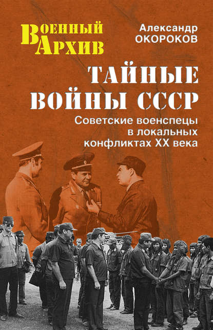 Тайные войны СССР. Советские военспецы в локальных конфликтах XX века — Александр Окороков