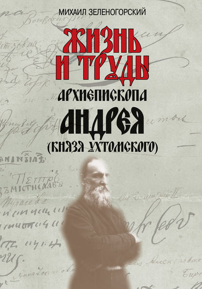 Жизнь и труды архиепископа Андрея (князя Ухтомского) - Михаил Зеленогорский